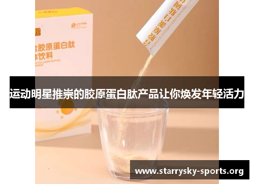 运动明星推崇的胶原蛋白肽产品让你焕发年轻活力